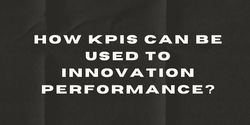 Assessing the Achievement of Innovation: Key Performance Indicators (KPIs) and Metrics Utilizing Software How KPIs can be used to Innovation Performance?