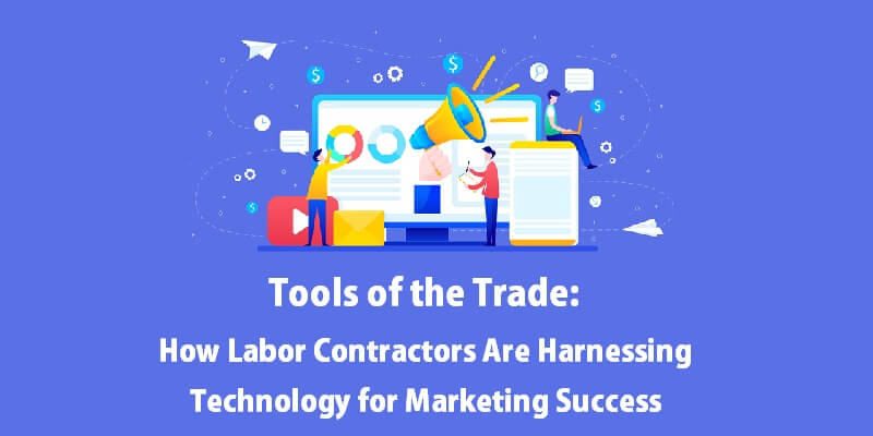 Tools of the Trade: How Labor Contractors Are Harnessing Technology for Marketing Success How Labor Contractors Are Harnessing Technology for Marketing Success