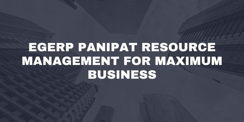 EGERP Panipat Resource Management for Maximum Business EGERP Panipat