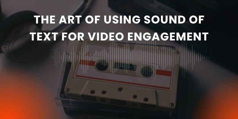 The Art of Using Sound of Text for Video Engagement Sound of Text for Video Engagement