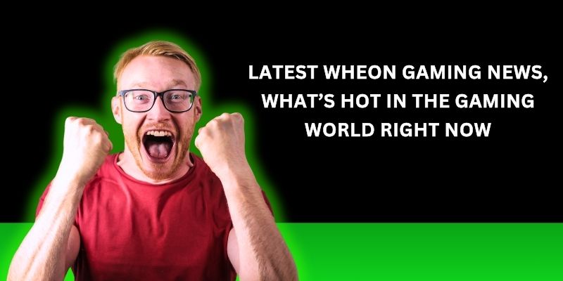 Wheon Latest Gaming News, What’s Hot in the Gaming World Right Now wheon latest gaming news