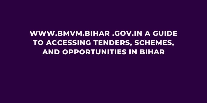 www.bmvm.bihar .gov.in A Guide to Accessing Tenders, Schemes, and Opportunities in Bihar www bmvm bihar gov in