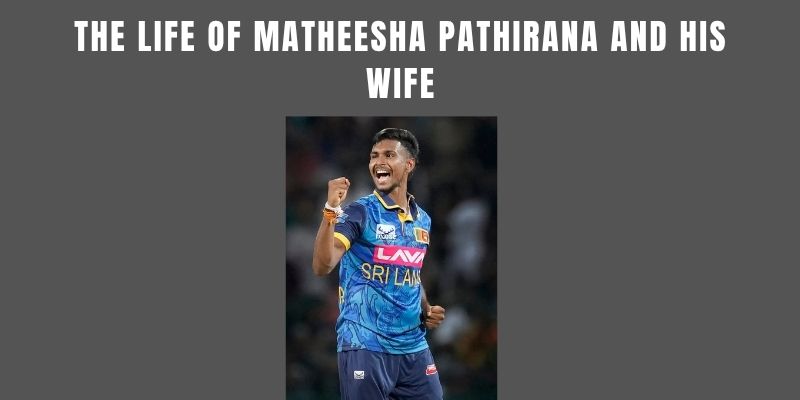 The Life of Matheesha Pathirana and His Wife Matheesha Pathirana