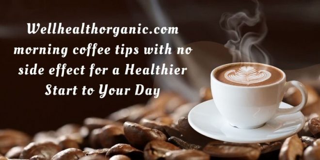 wellhealthorganic.com morning coffee tips with no side effect