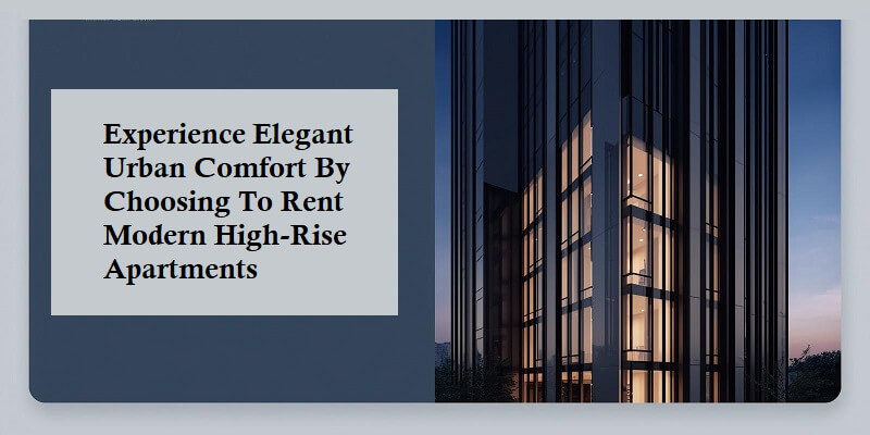 Experience Elegant Urban Comfort By Choosing To Rent Modern High-Rise Apartments Rent Modern High-Rise Apartments