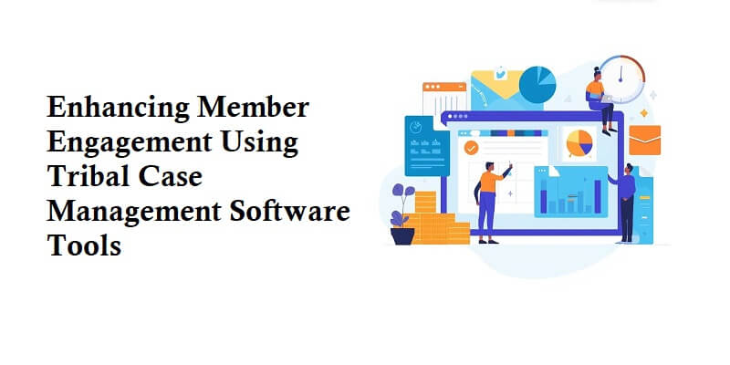 Enhancing Member Engagement Using Tribal Case Management Software Tools Tribal Case Management Software Tools