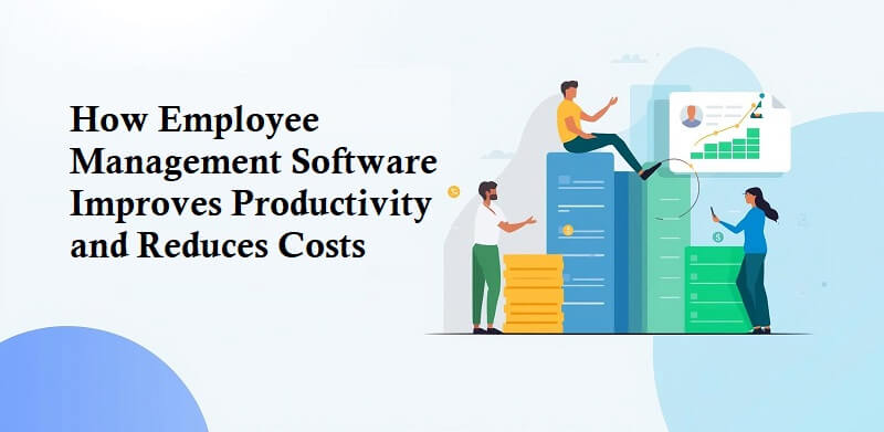 How Employee Management Software Helps Companies Improve Productivity and Reduce Costs How Employee Management Software Improves Productivity