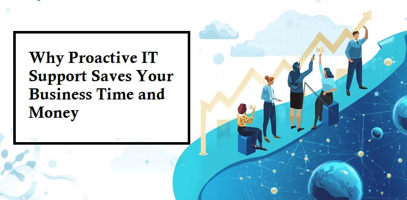 Why Proactive IT Support Saves Your Business Time and Money